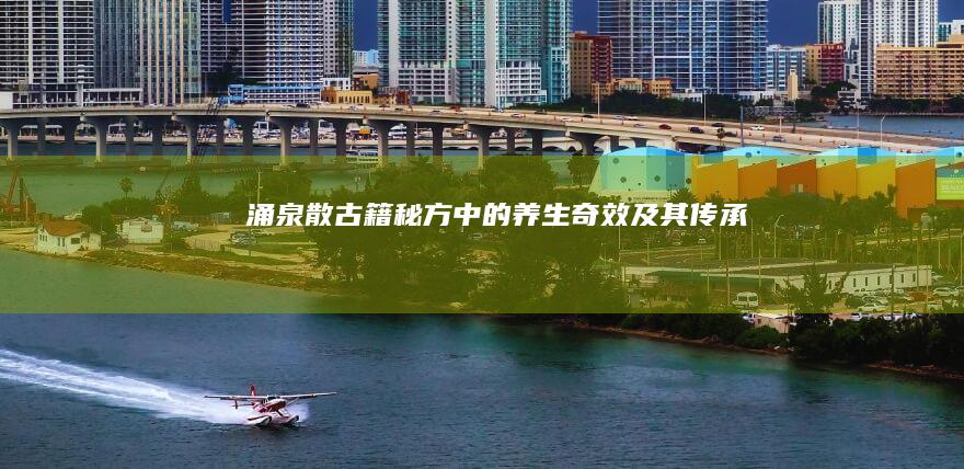 涌泉散：古籍秘方中的养生奇效及其传承