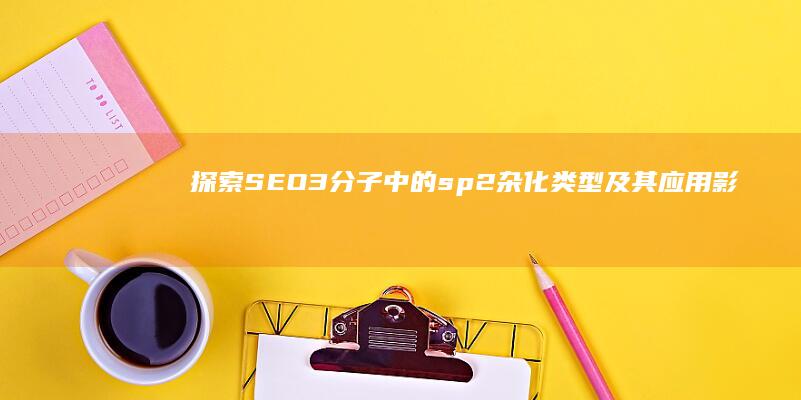 探索SEO3分子中的sp2杂化类型及其应用影响